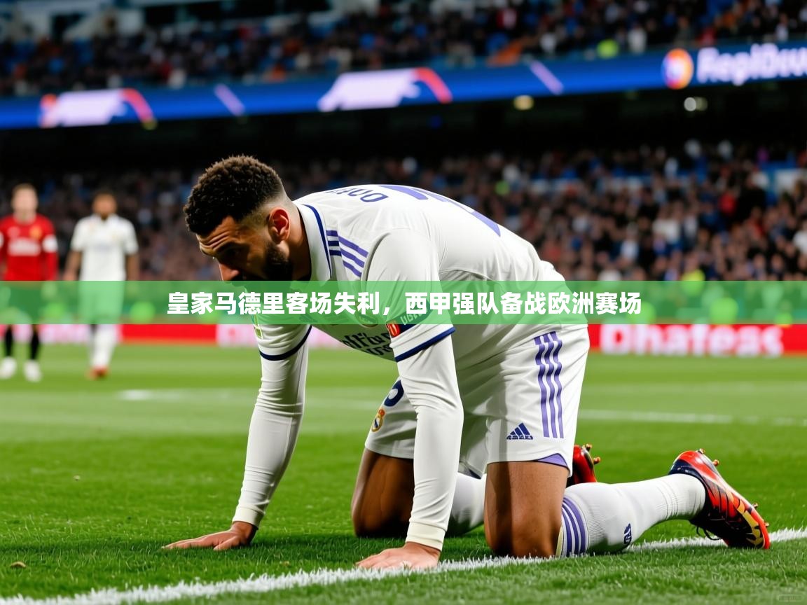 2025米兰体育皇家马德里客场失利，西甲强队备战欧洲赛场
