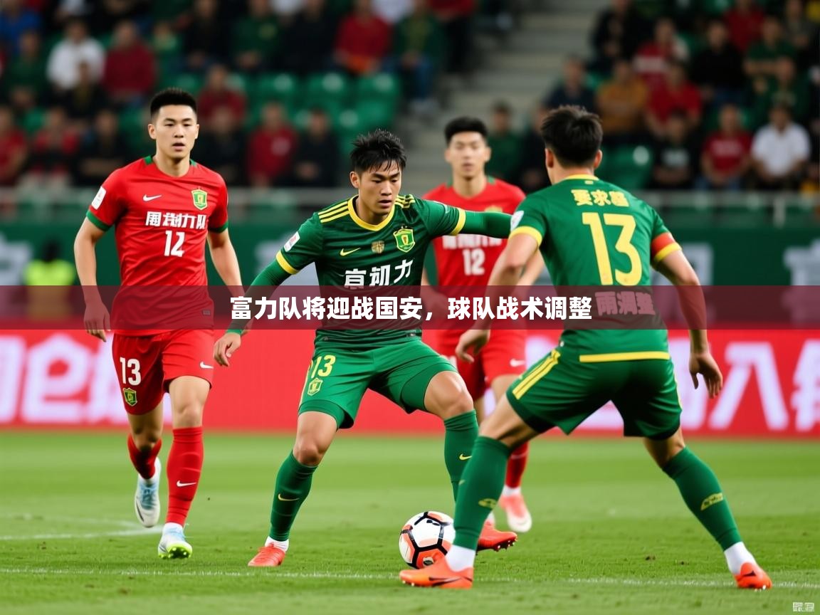 2025米兰体育网站优惠多富力队将迎战国安，球队战术调整