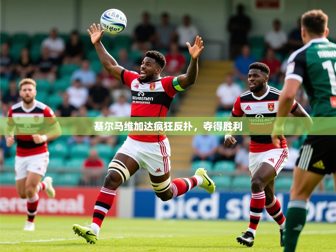 2025米兰体育app官网入口基尔马维加达疯狂反扑，夺得胜利
