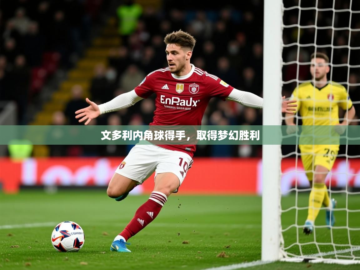 2025米兰体育官网入口文多利内角球得手，取得梦幻胜利