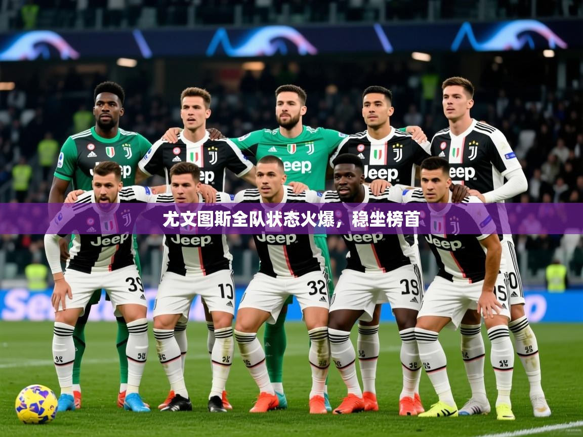 2025米兰体育官网尤文图斯全队状态火爆，稳坐榜首