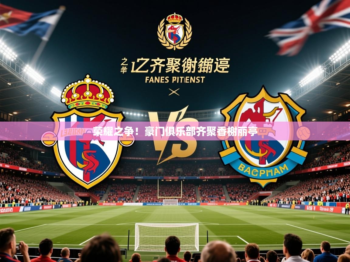 2025米兰体育网页版登录荣耀之争！豪门俱乐部齐聚香榭丽亭