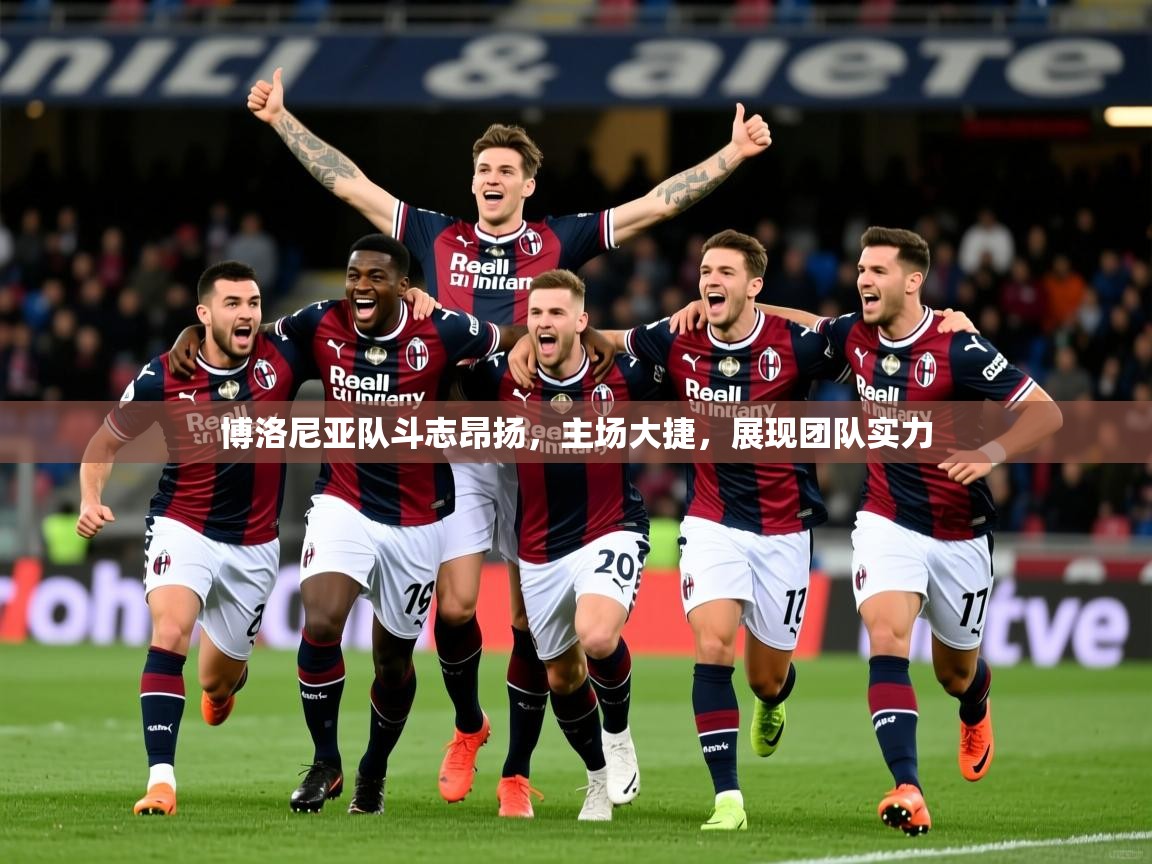 2025米兰体育app官网下载博洛尼亚队斗志昂扬，主场大捷，展现团队实力