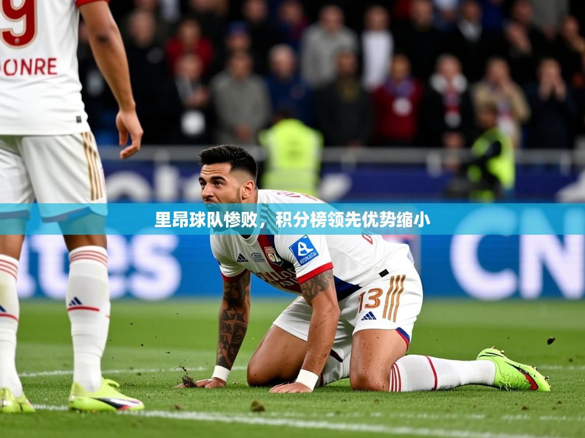 2025米兰体育在线里昂球队惨败，积分榜领先优势缩小