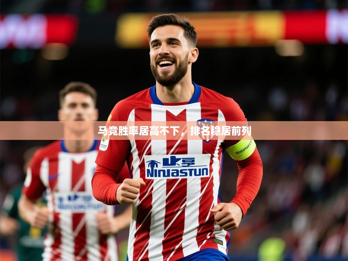 2025米兰体育app马竞胜率居高不下，排名稳居前列
