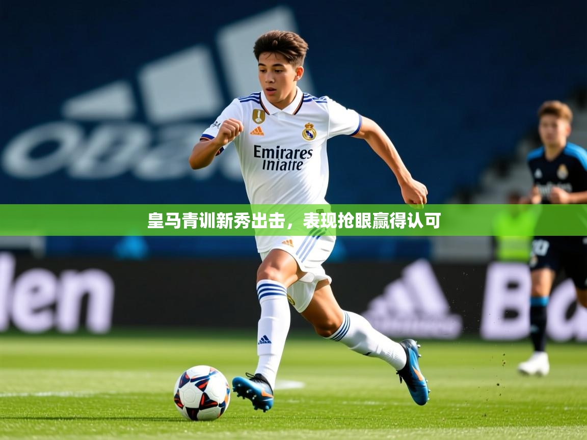 2025米兰体育app下载皇马青训新秀出击，表现抢眼赢得认可