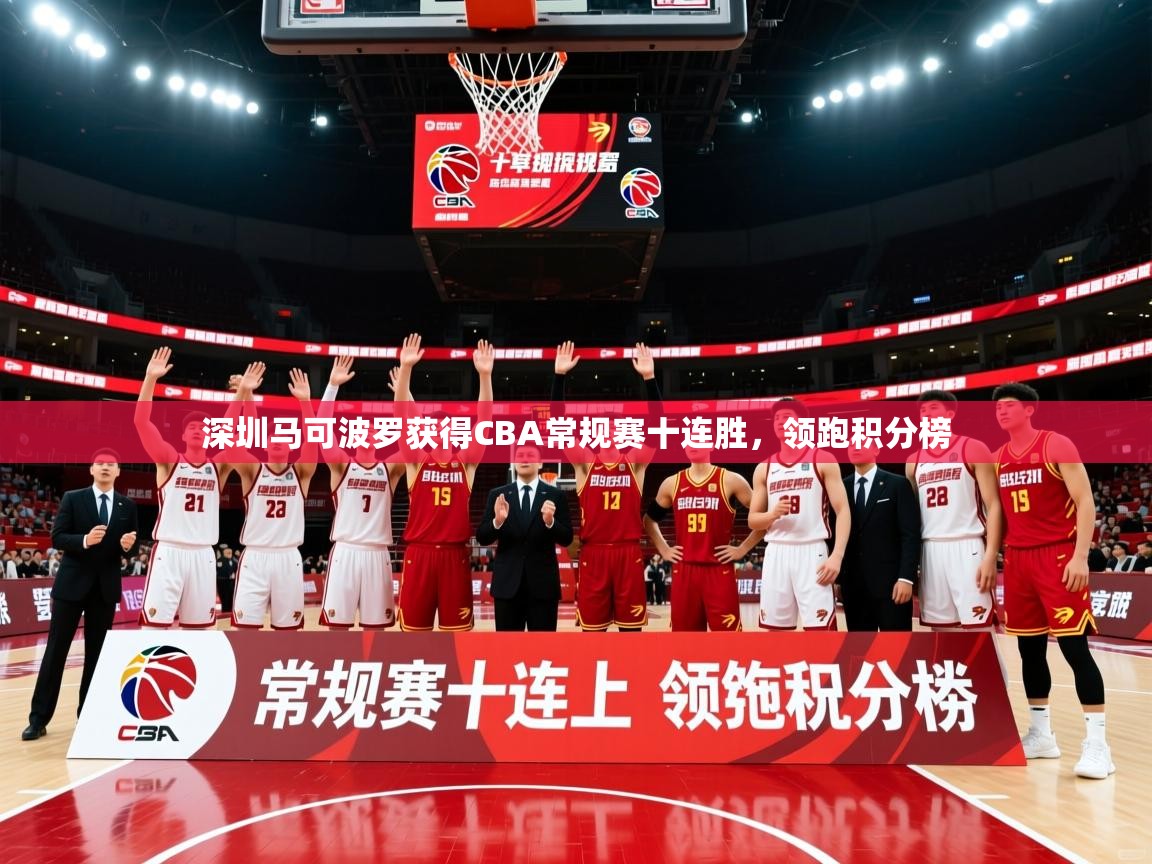 2025米兰体育app官网登录深圳马可波罗获得CBA常规赛十连胜，领跑积分榜