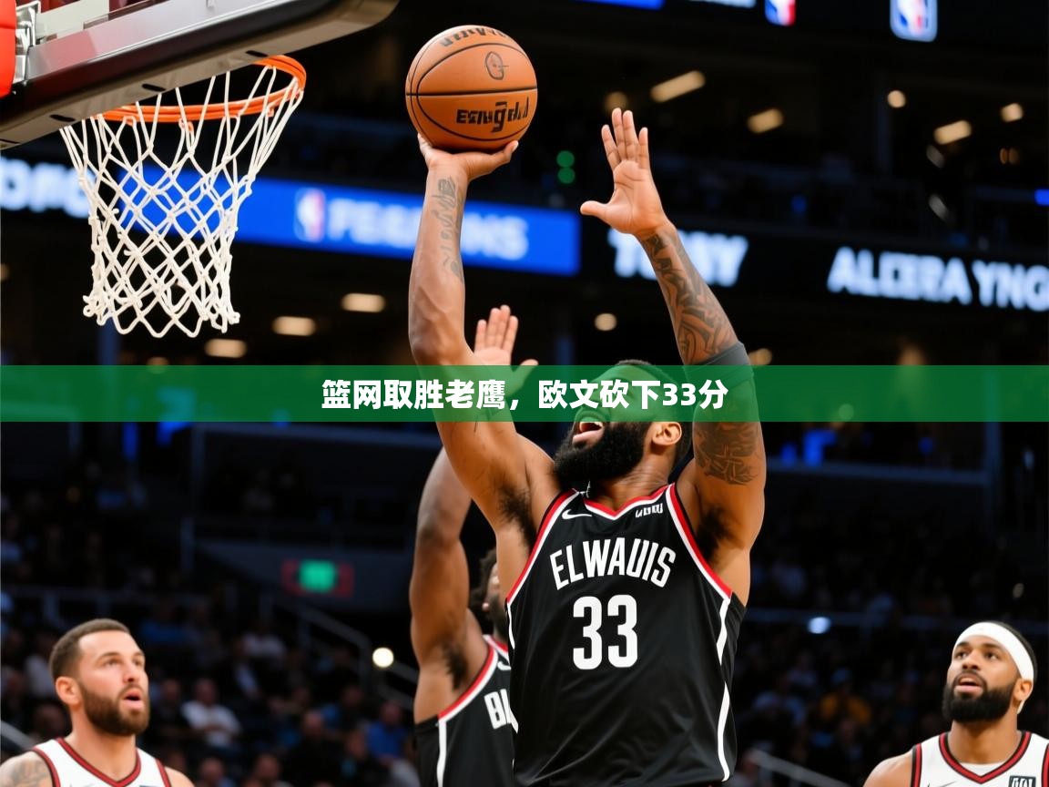 2025米兰体育app篮网取胜老鹰，欧文砍下33分