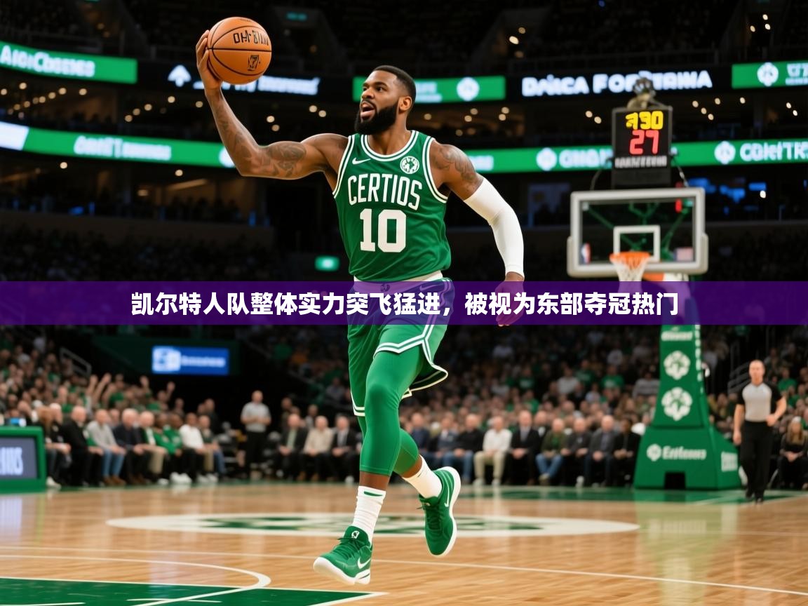 2025米兰体育平台登录入口凯尔特人队整体实力突飞猛进，被视为东部夺冠热门  第3张