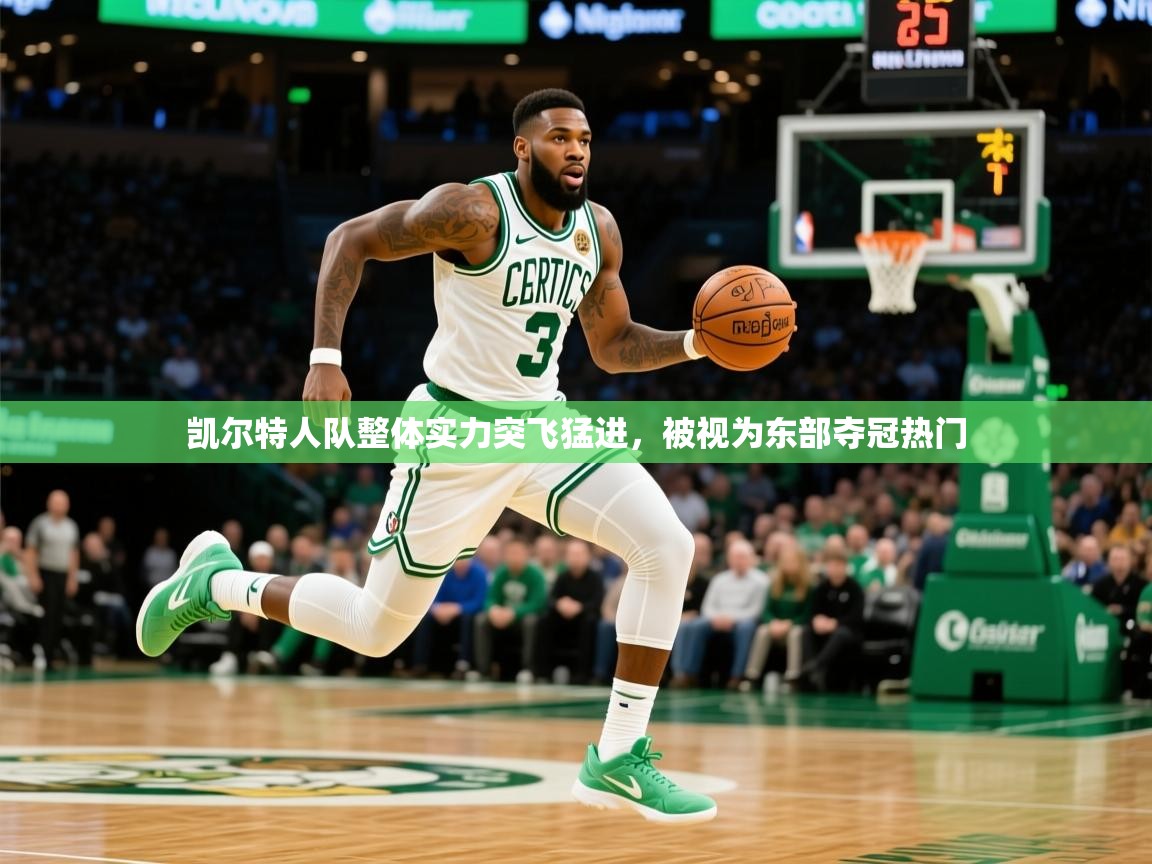 2025米兰体育平台登录入口凯尔特人队整体实力突飞猛进，被视为东部夺冠热门  第4张