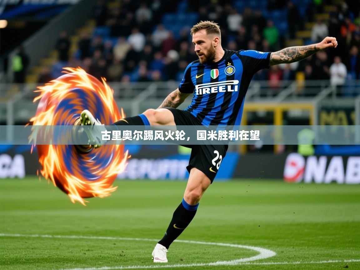 2025米兰体育app下载古里奥尔踢风火轮，国米胜利在望