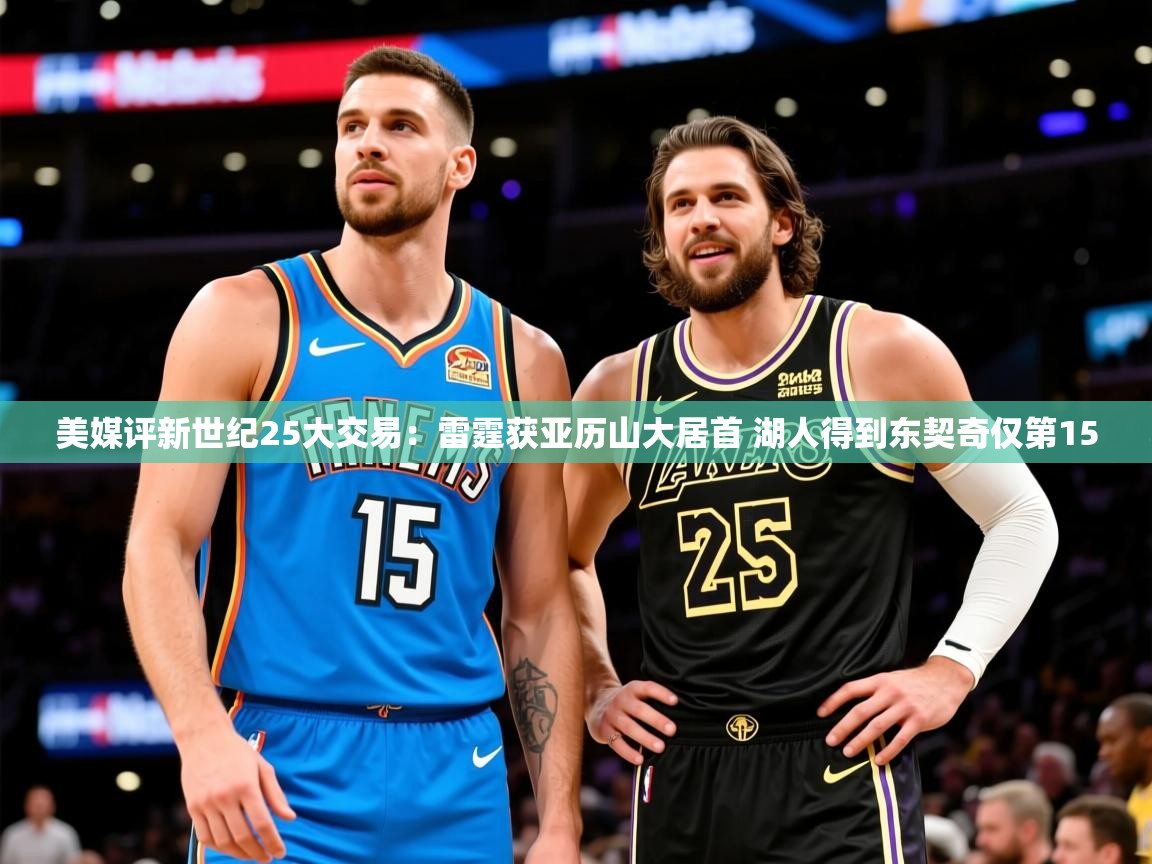 2025米兰体育平台登录入口美媒评新世纪25大交易：雷霆获亚历山大居首 湖人得到东契奇仅第15
