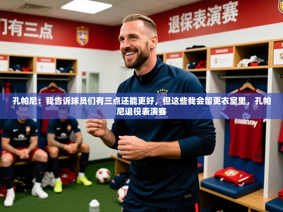2025米兰体育电脑版官网孔帕尼：我告诉球员们有三点还能更好，但这些我会留更衣室里，孔帕尼退役表演赛
