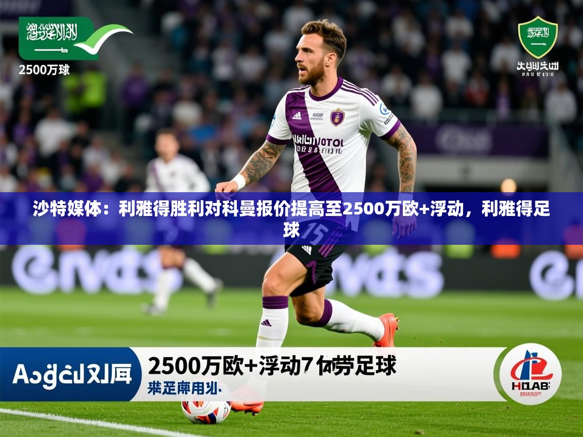 2025米兰体育官网网页版沙特媒体：利雅得胜利对科曼报价提高至2500万欧+浮动，利雅得足球