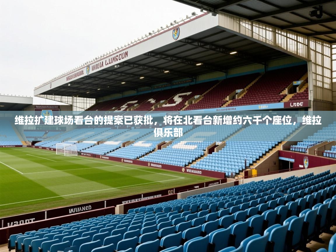 2025米兰体育报维拉扩建球场看台的提案已获批，将在北看台新增约六千个座位，维拉俱乐部  第1张