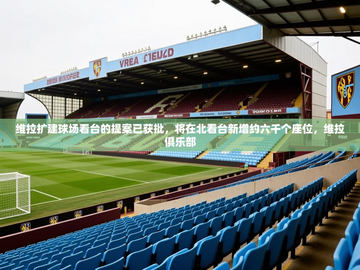 2025米兰体育报维拉扩建球场看台的提案已获批，将在北看台新增约六千个座位，维拉俱乐部  第3张