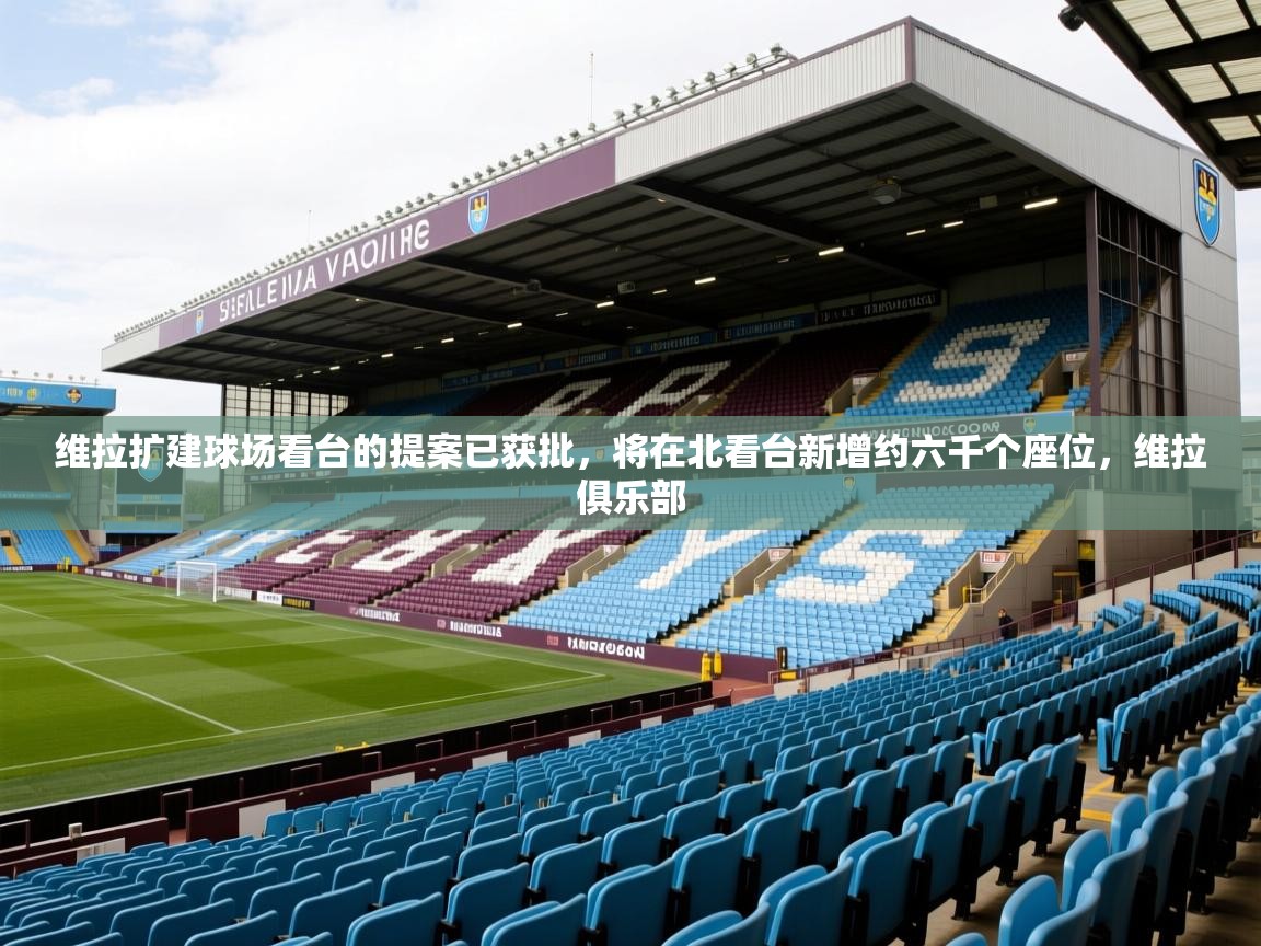 2025米兰体育报维拉扩建球场看台的提案已获批，将在北看台新增约六千个座位，维拉俱乐部  第4张