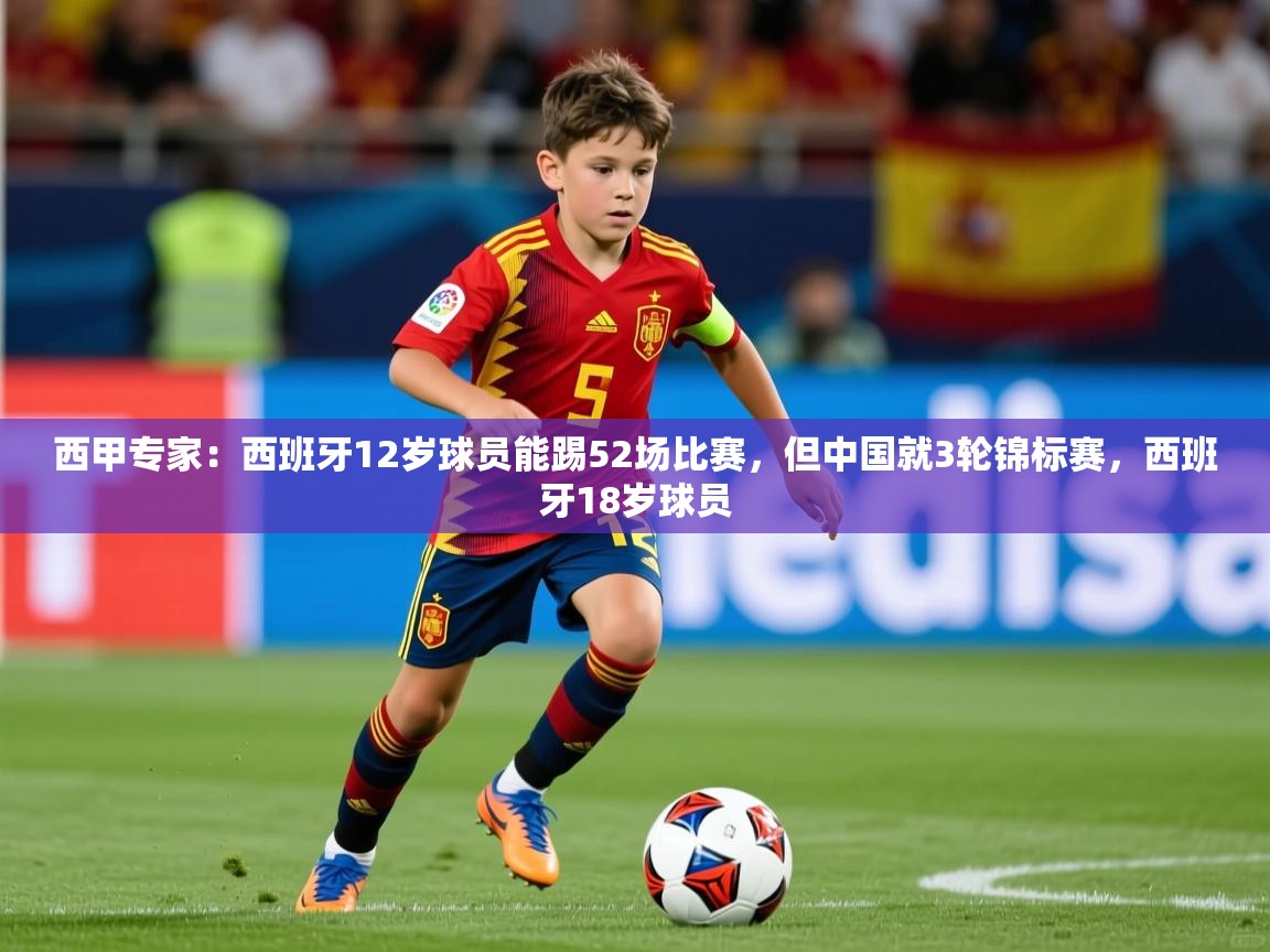 2025米兰体育app官网登录西甲专家：西班牙12岁球员能踢52场比赛，但中国就3轮锦标赛，西班牙18岁球员