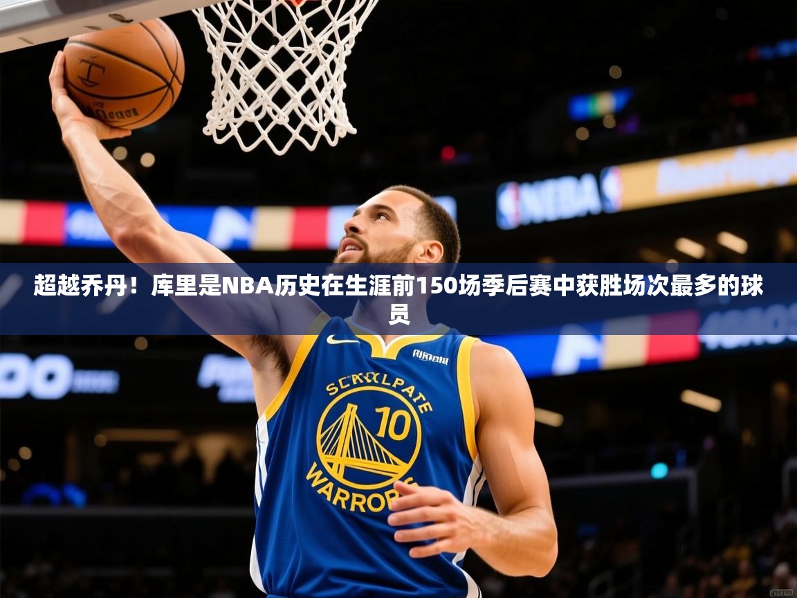 2025米兰体育官方拉斯帕尔马斯赞助商超越乔丹！库里是NBA历史在生涯前150场季后赛中获胜场次最多的球员