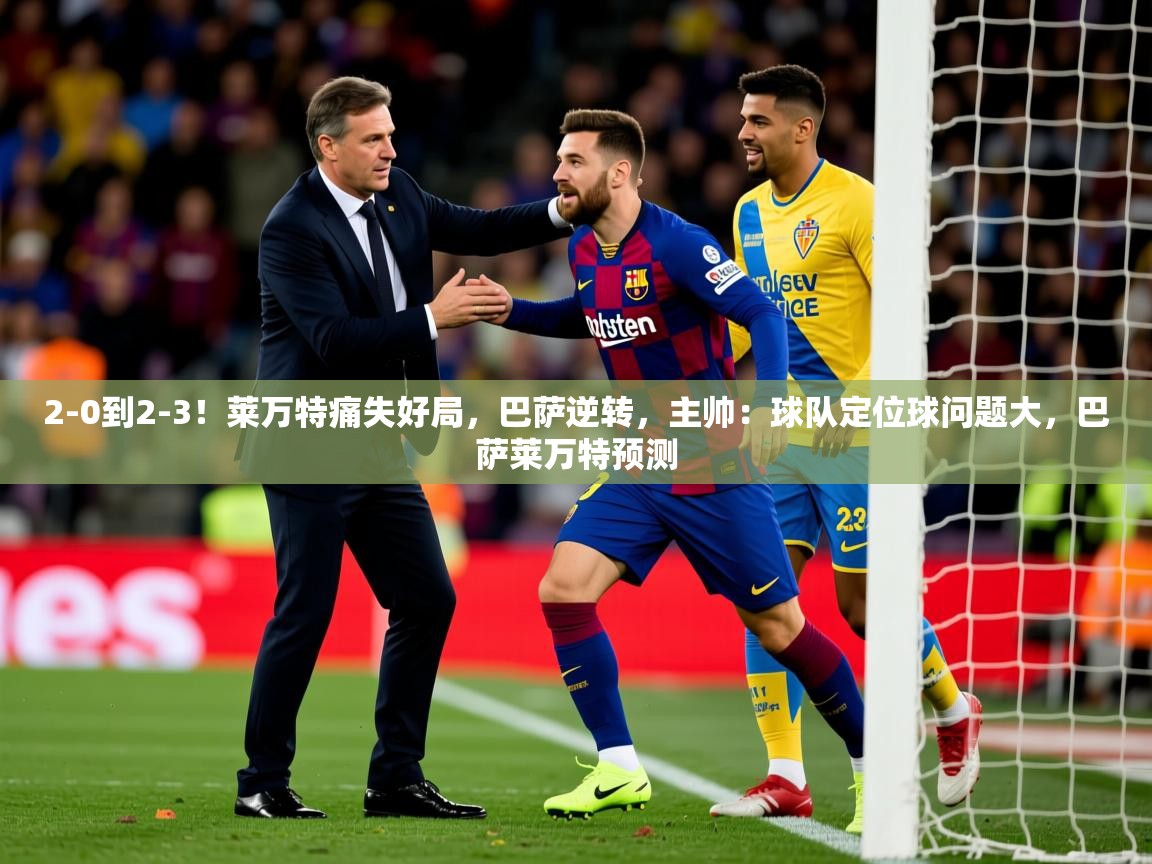 2025米兰体育官方客户端下载2-0到2-3！莱万特痛失好局，巴萨逆转，主帅：球队定位球问题大，巴萨莱万特预测
