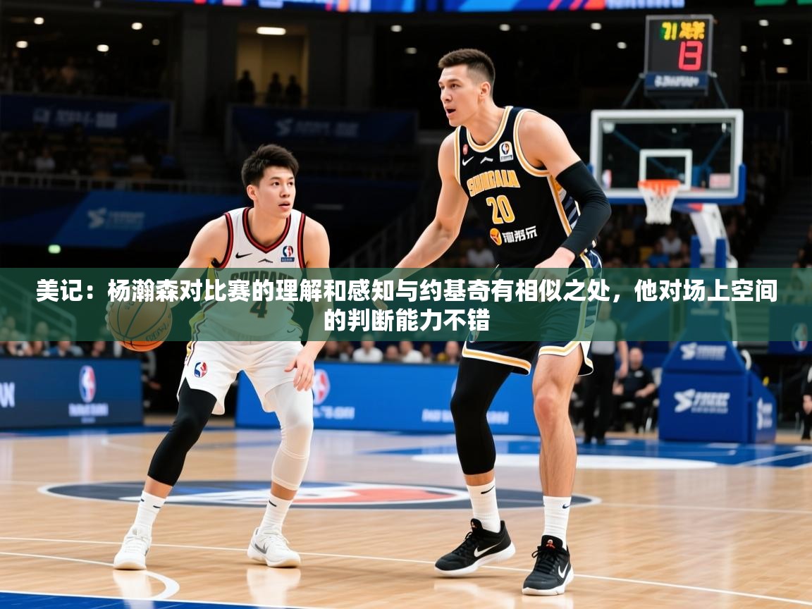 2025米兰体育官方有实力美记：杨瀚森对比赛的理解和感知与约基奇有相似之处，他对场上空间的判断能力不错