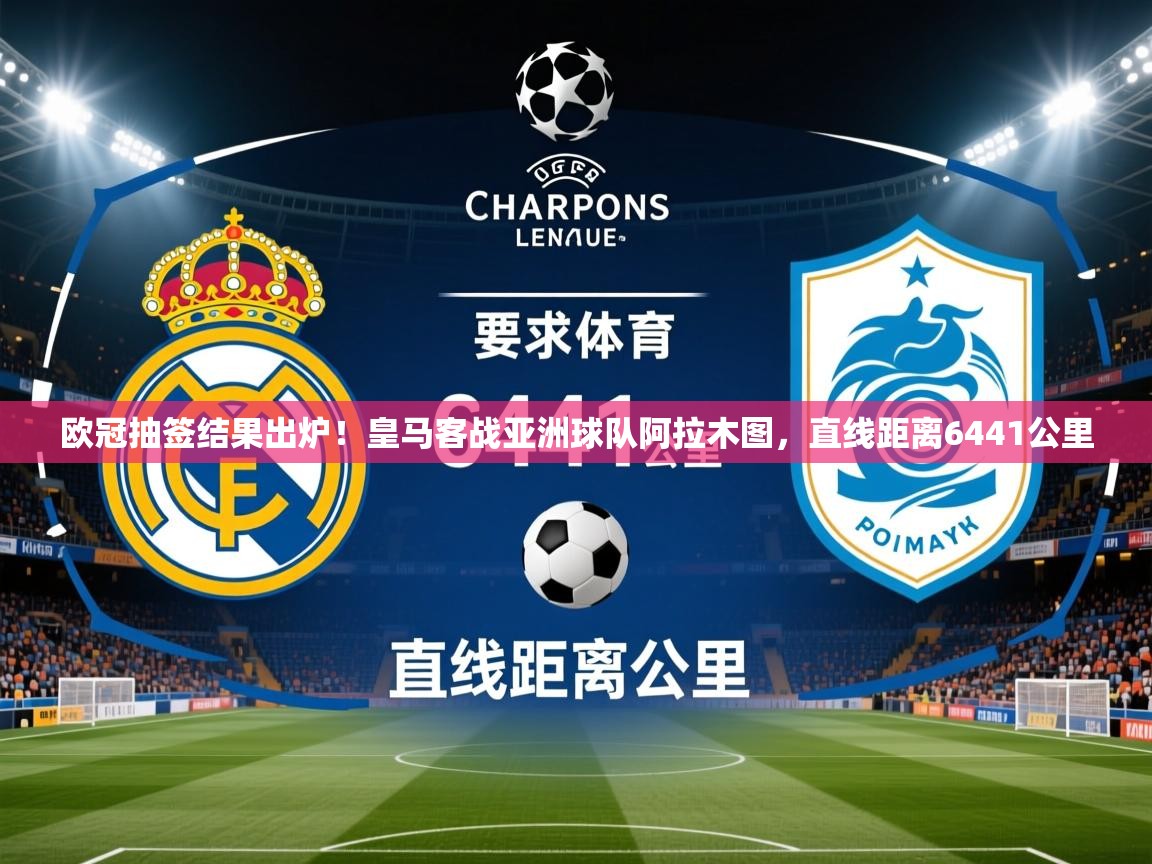 2025米兰体育欧冠抽签结果出炉！皇马客战亚洲球队阿拉木图，直线距离6441公里