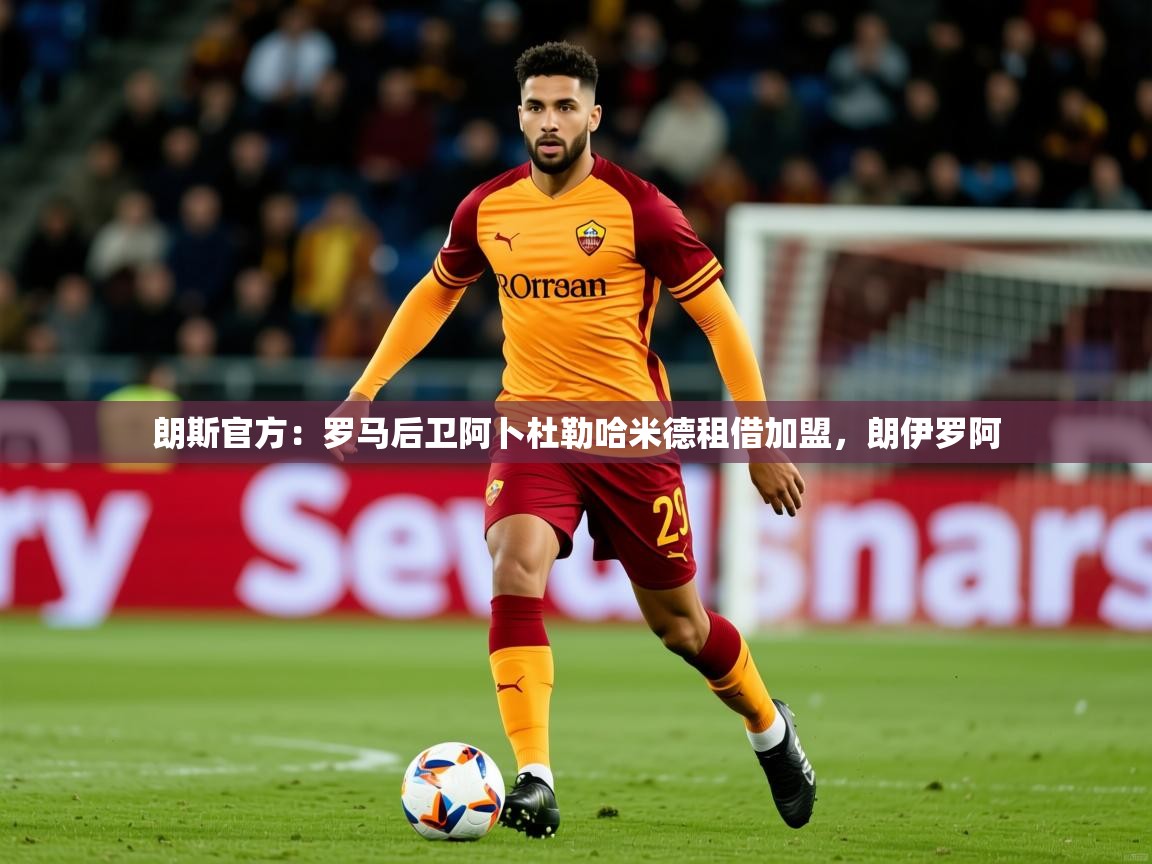 2025米兰体育下载朗斯官方：罗马后卫阿卜杜勒哈米德租借加盟，朗伊罗阿  第3张
