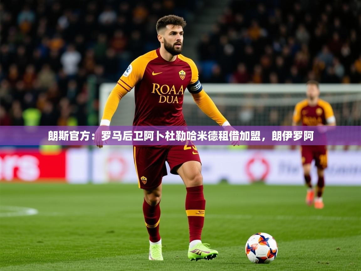 2025米兰体育下载朗斯官方：罗马后卫阿卜杜勒哈米德租借加盟，朗伊罗阿  第4张