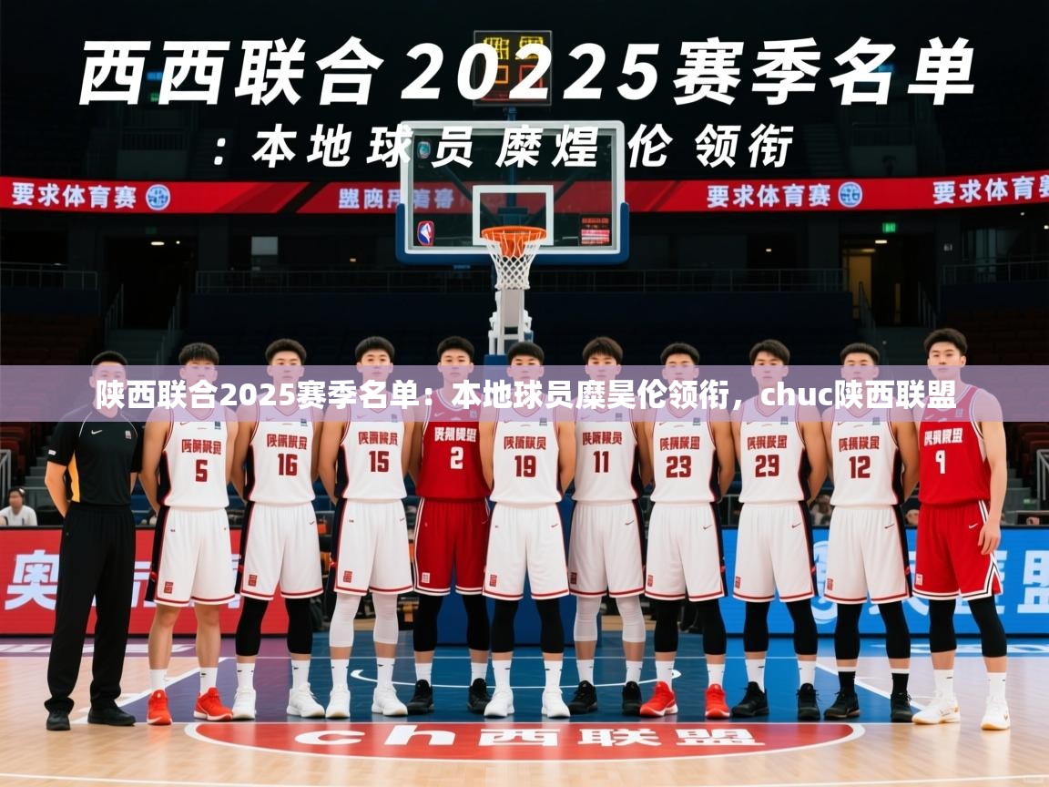 2025米兰体育官网陕西联合2025赛季名单：本地球员糜昊伦领衔，chuc陕西联盟  第2张