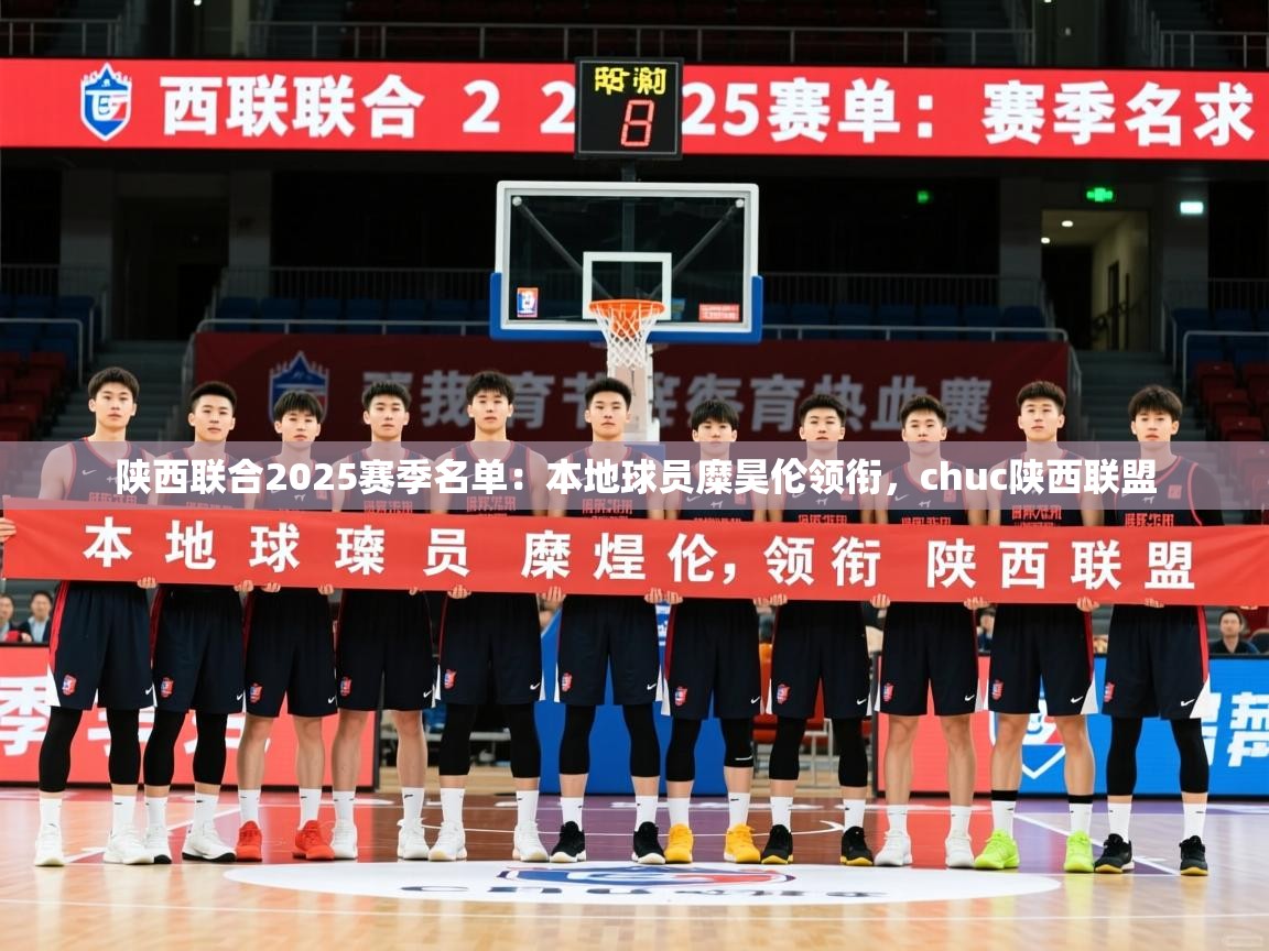 2025米兰体育官网陕西联合2025赛季名单：本地球员糜昊伦领衔，chuc陕西联盟  第3张