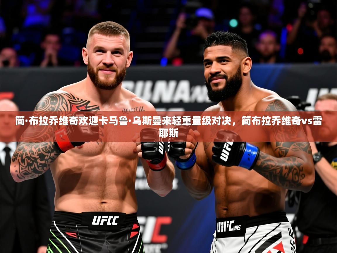 2025米兰体育官网入口简·布拉乔维奇欢迎卡马鲁·乌斯曼来轻重量级对决,简布拉乔维奇vs雷耶斯 第1张