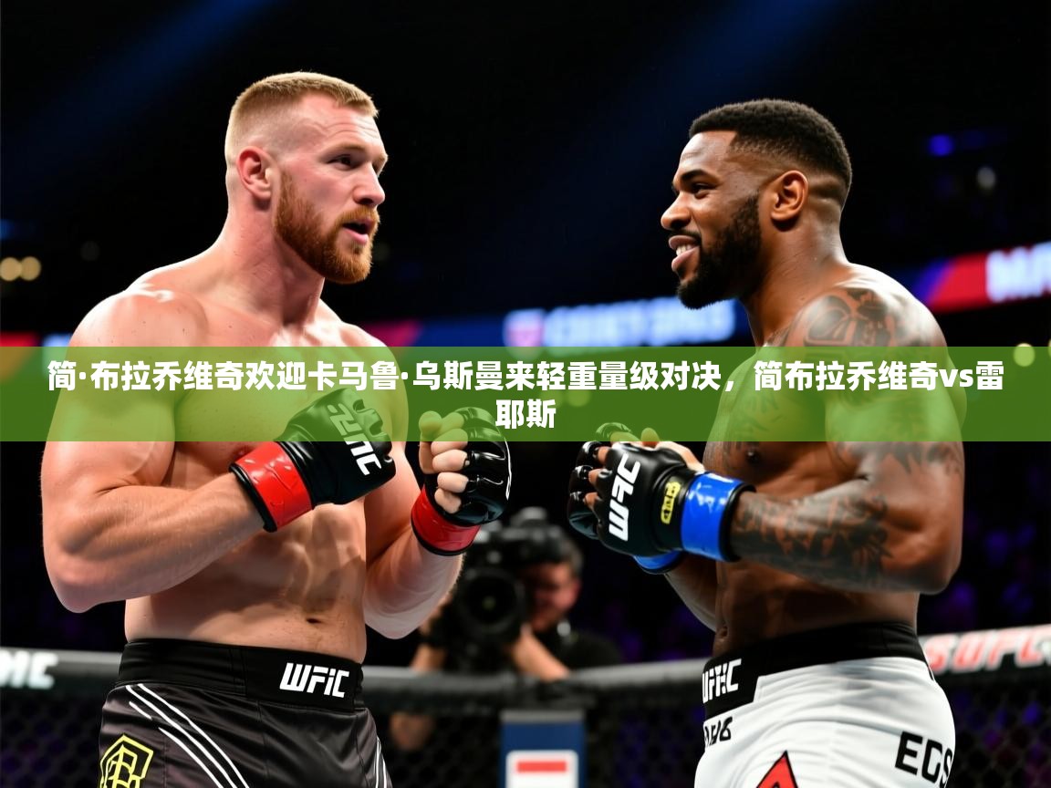 2025米兰体育官网入口简·布拉乔维奇欢迎卡马鲁·乌斯曼来轻重量级对决,简布拉乔维奇vs雷耶斯 第3张