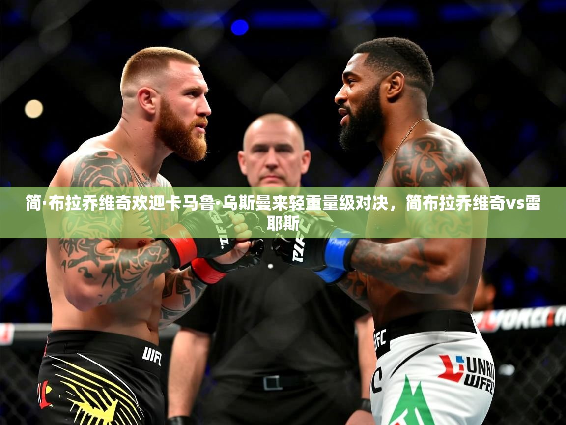 2025米兰体育官网入口简·布拉乔维奇欢迎卡马鲁·乌斯曼来轻重量级对决,简布拉乔维奇vs雷耶斯 第4张