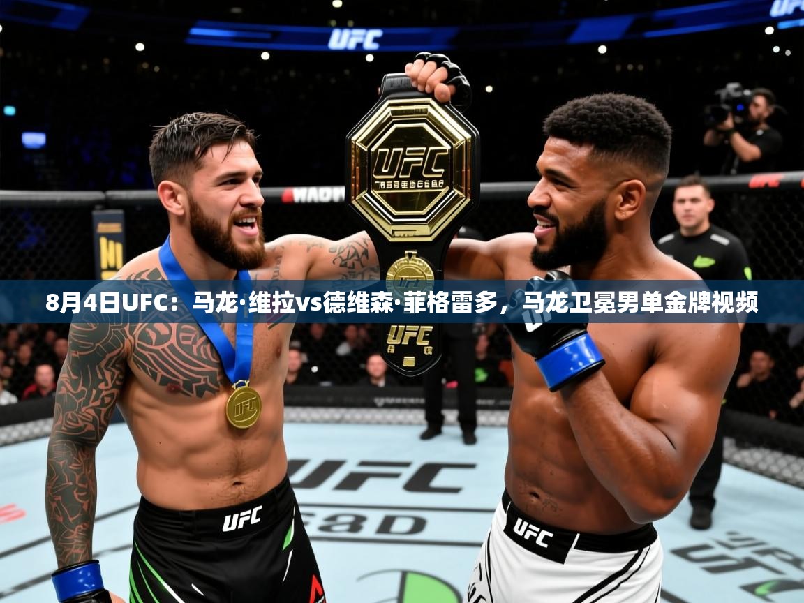 2025米兰体育下载8月4日UFC：马龙·维拉vs德维森·菲格雷多，马龙卫冕男单金牌视频