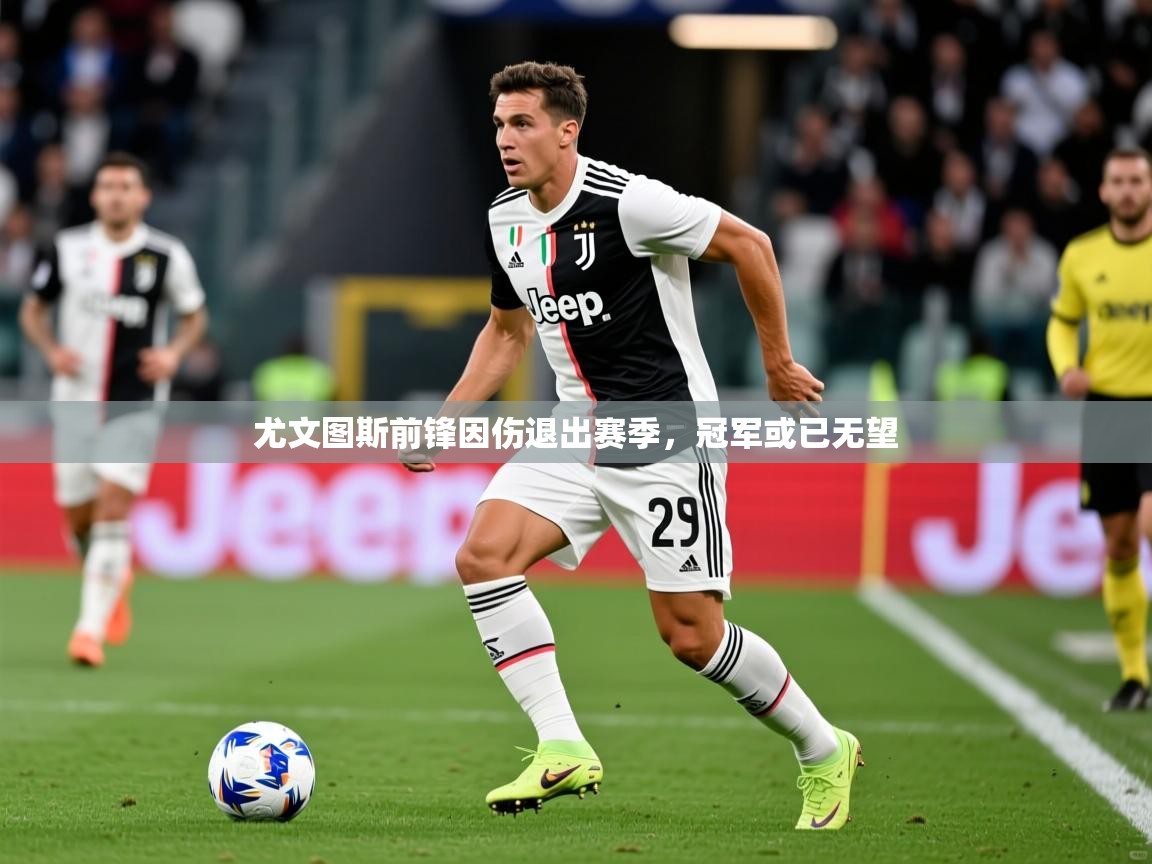 2026米兰体育app官网下载尤文图斯前锋因伤退出赛季，冠军或已无望