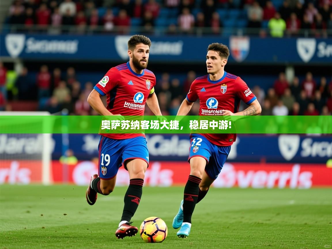 2026米兰体育官方拉斯帕尔马斯赞助商奥萨苏纳客场大捷,稳居中游! 第2张
