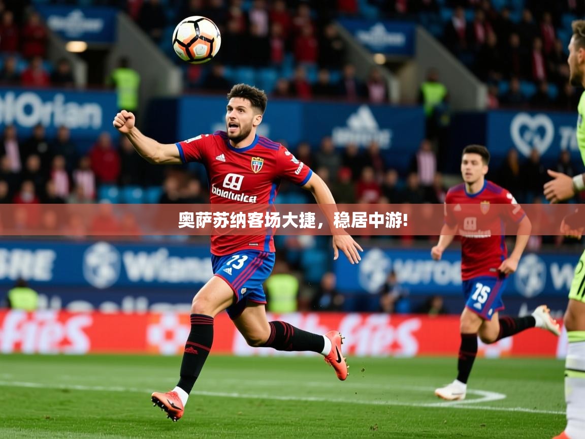 2026米兰体育官方拉斯帕尔马斯赞助商奥萨苏纳客场大捷,稳居中游! 第3张