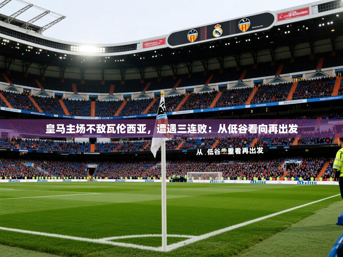 2026米兰体育官方有实力皇马主场不敌瓦伦西亚，遭遇三连败：从低谷看向再出发