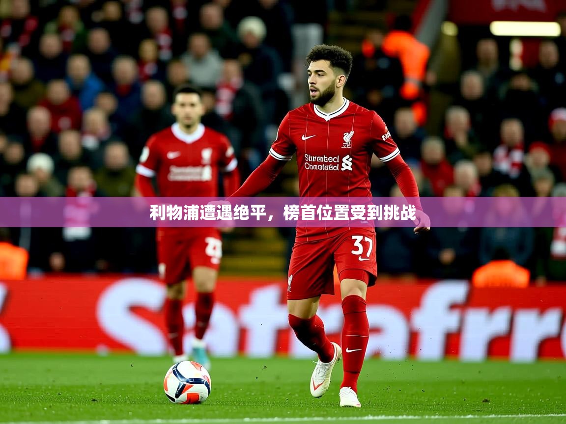 2026米兰体育报利物浦遭遇绝平，榜首位置受到挑战