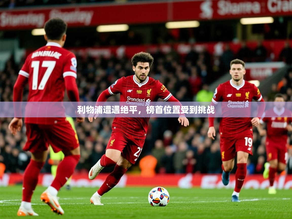 2026米兰体育报利物浦遭遇绝平,榜首位置受到挑战 第3张