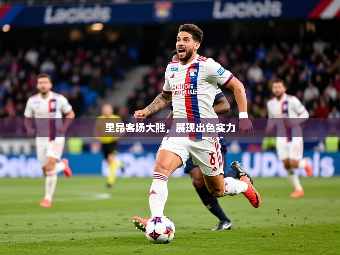 2026米兰体育官方有实力里昂客场大胜，展现出色实力