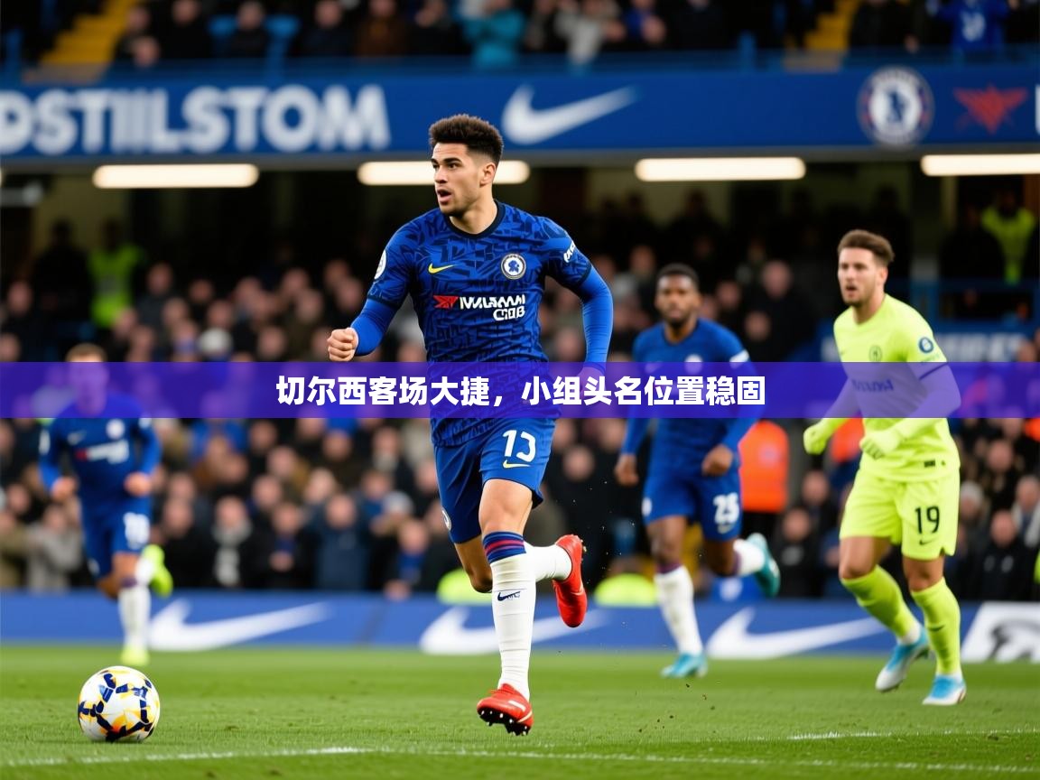 2026米兰体育下载切尔西客场大捷，小组头名位置稳固
