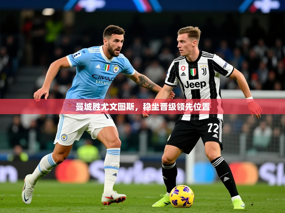2026米兰体育曼城胜尤文图斯,稳坐晋级领先位置 第1张