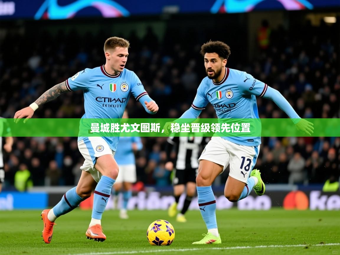 2026米兰体育曼城胜尤文图斯,稳坐晋级领先位置 第2张