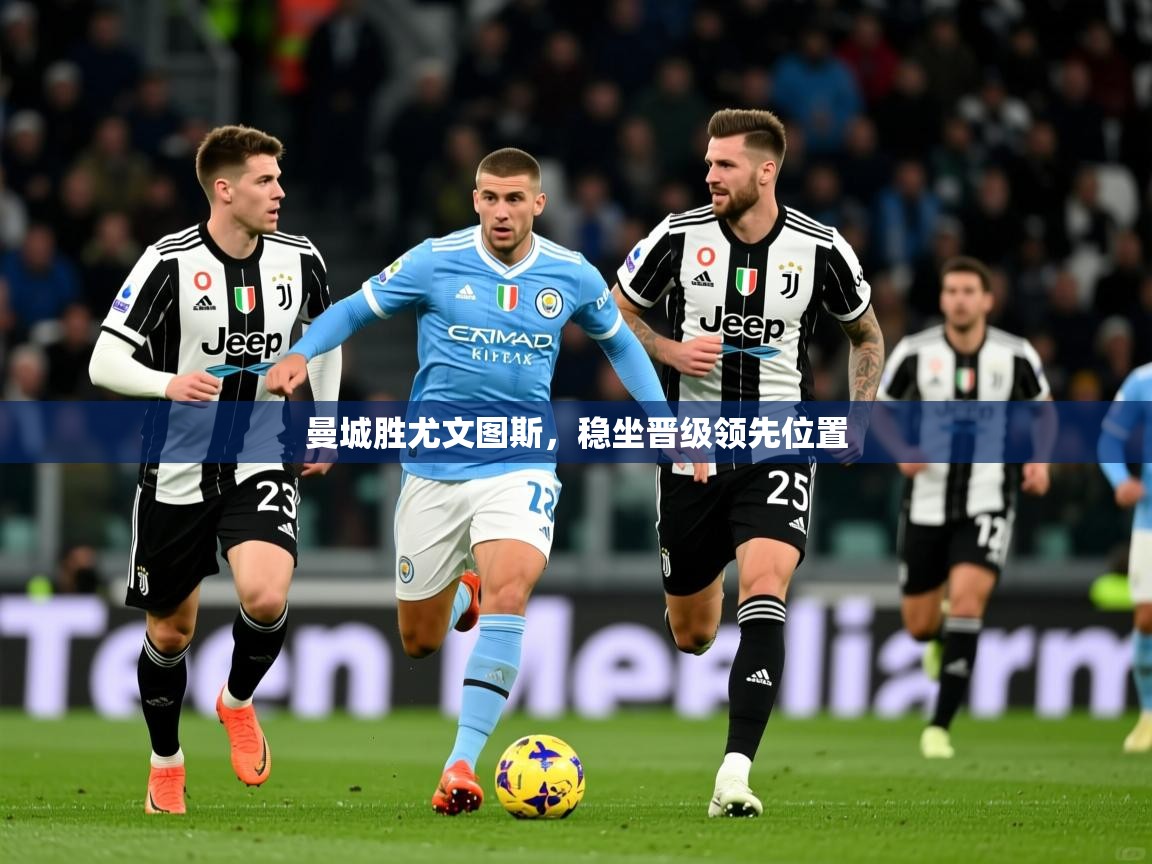 2026米兰体育曼城胜尤文图斯,稳坐晋级领先位置 第3张